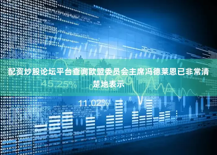 配资炒股论坛平台查询欧盟委员会主席冯德莱恩已非常清楚地表示