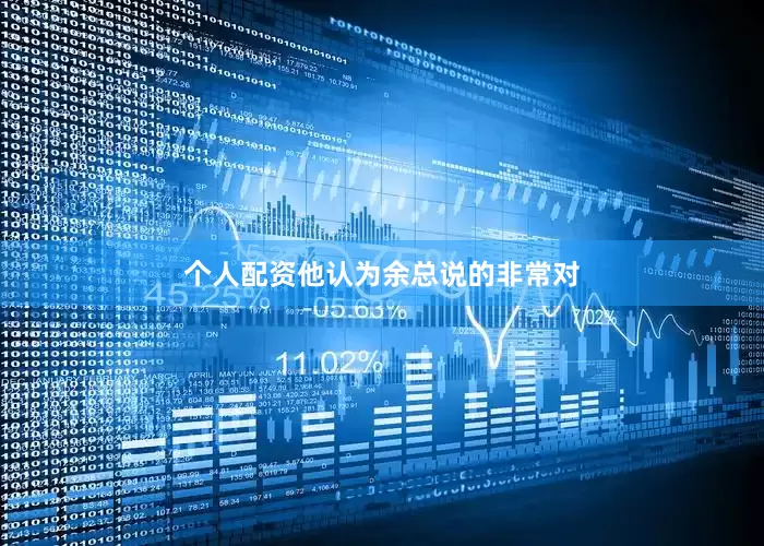 个人配资他认为余总说的非常对