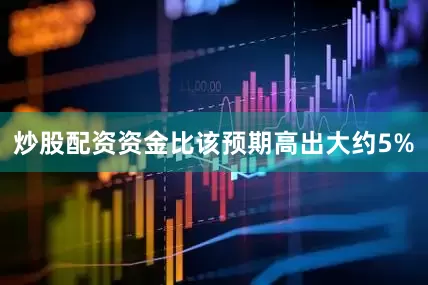 炒股配资资金比该预期高出大约5%