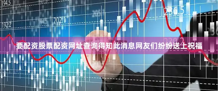 要配资股票配资网址查询得知此消息网友们纷纷送上祝福