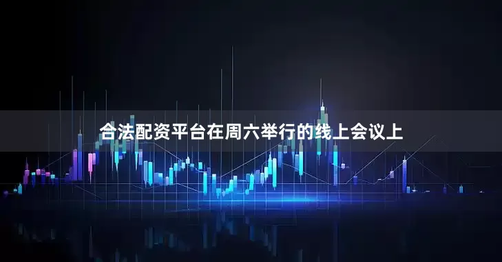 合法配资平台在周六举行的线上会议上