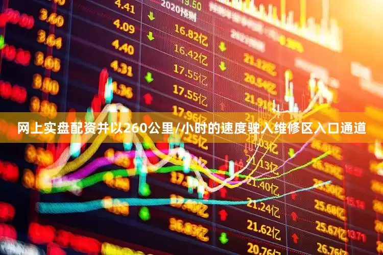 网上实盘配资并以260公里/小时的速度驶入维修区入口通道