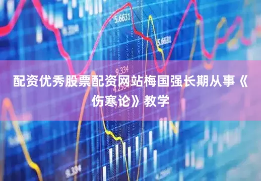 配资优秀股票配资网站梅国强长期从事《伤寒论》教学