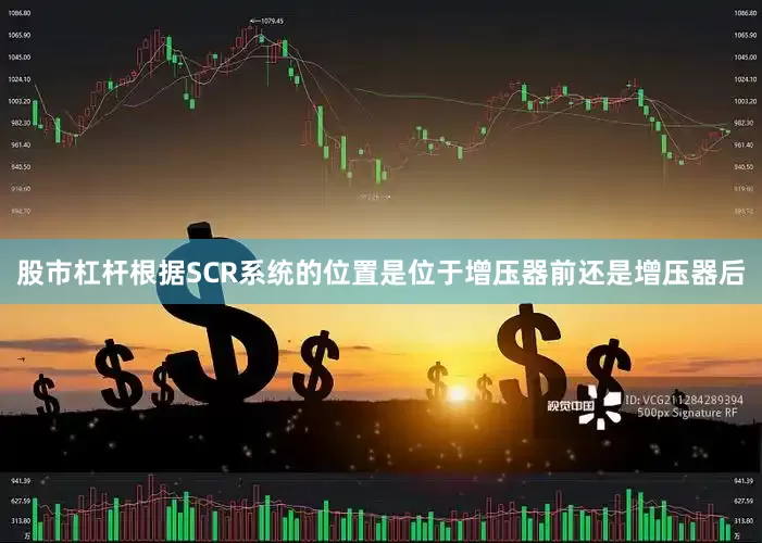 股市杠杆根据SCR系统的位置是位于增压器前还是增压器后
