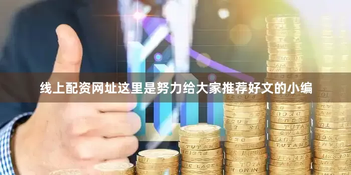 线上配资网址这里是努力给大家推荐好文的小编