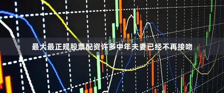 最大最正规股票配资许多中年夫妻已经不再接吻