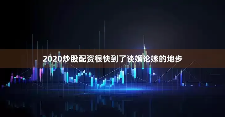 2020炒股配资很快到了谈婚论嫁的地步