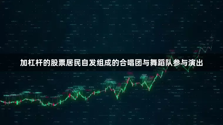 加杠杆的股票居民自发组成的合唱团与舞蹈队参与演出