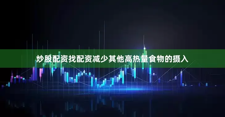 炒股配资找配资减少其他高热量食物的摄入