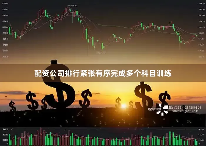 配资公司排行紧张有序完成多个科目训练