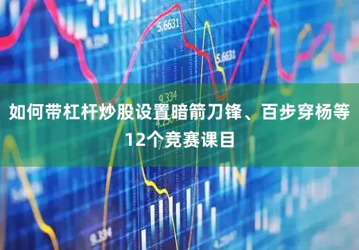 如何带杠杆炒股设置暗箭刀锋、百步穿杨等12个竞赛课目