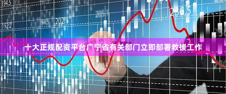 十大正规配资平台广宁省有关部门立即部署救援工作