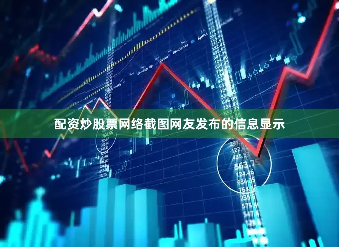 配资炒股票网络截图网友发布的信息显示