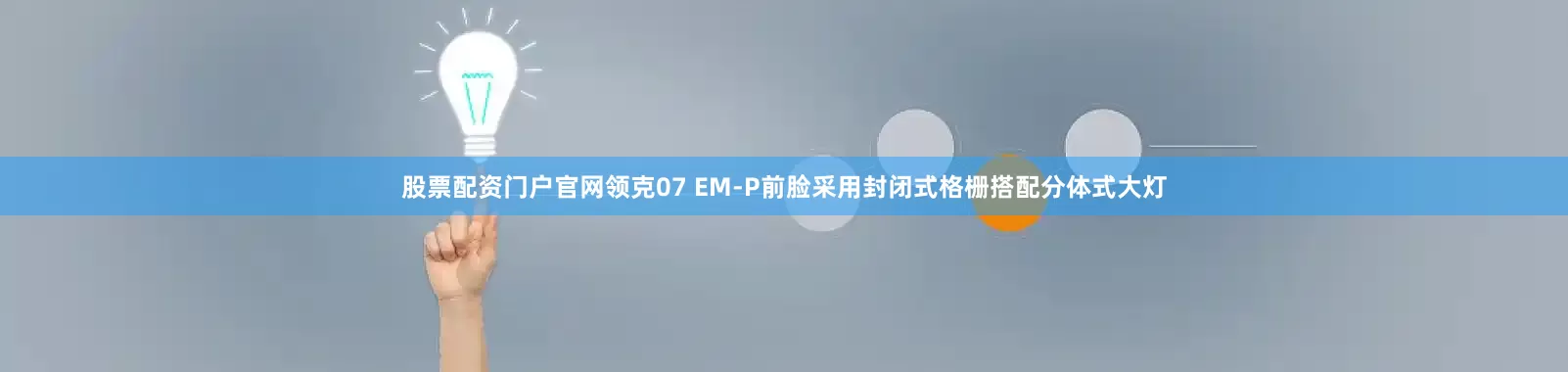 股票配资门户官网领克07 EM-P前脸采用封闭式格栅搭配分体式大灯