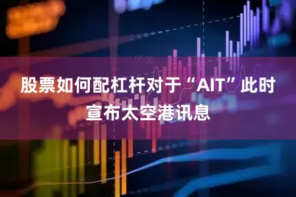 股票如何配杠杆对于“AIT”此时宣布太空港讯息