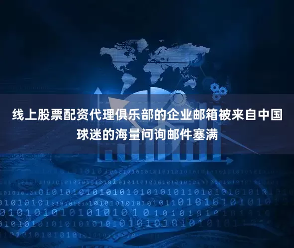 线上股票配资代理俱乐部的企业邮箱被来自中国球迷的海量问询邮件塞满