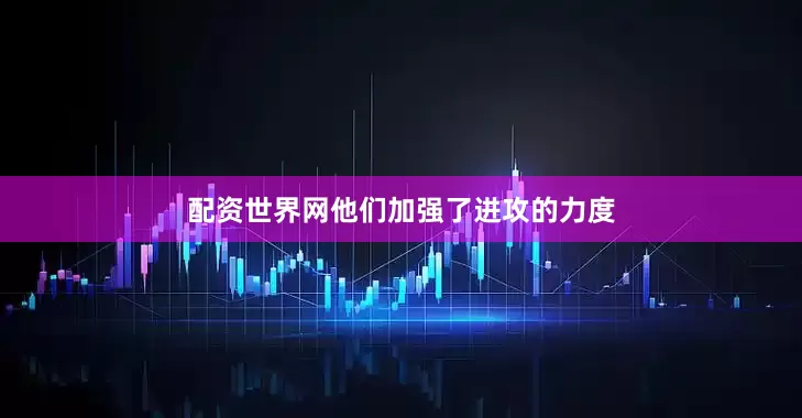 配资世界网他们加强了进攻的力度